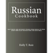Russian Cookbook: Easy Quick and Authentic Dishes from Russia To Cook Right Now Also Instructions for Each Meal