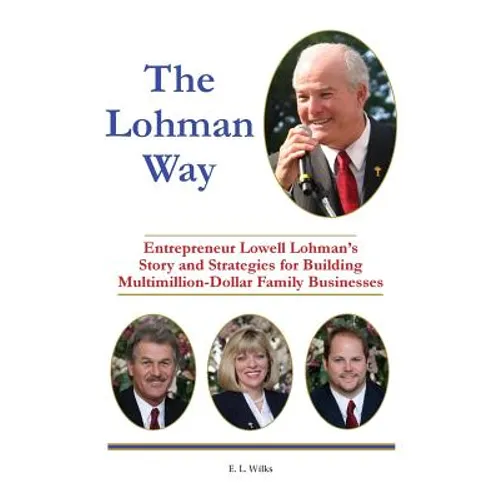 The Lohman Way: Entrepreneur Lowell Lohman's Story and Strategies for Building Multimillion-Dollar Family Businesses