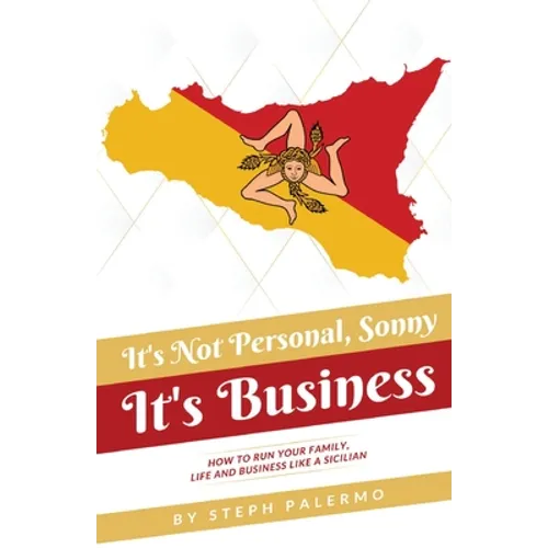 It's Not Personal, Sonny. It's Business: How to run your family, life and business like a Sicilian