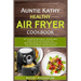 Auntie Kathy Healthy Air Fryer Cookbook: Air Frying the Nutritious, Healthy Way: Useful, Safety and Cooking Tips With Techniques for Healthy Cleaning
