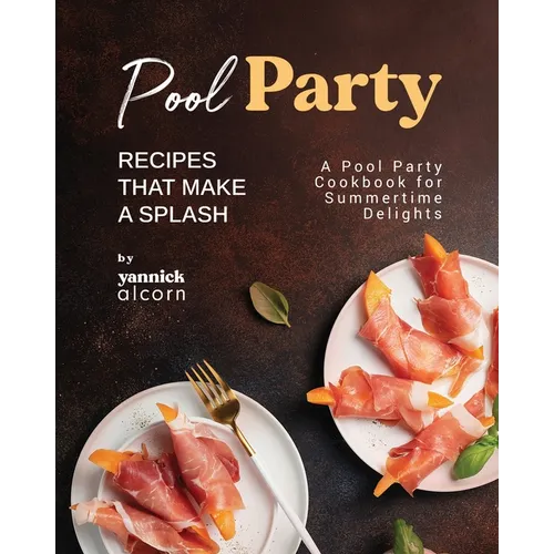 Pool Party Recipes That Make a Splash: A Pool Party Cookbook for Summertime Delights
