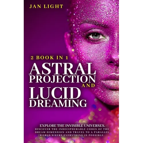 Astral Projection And Lucid Dreaming: 2 Book In 1: Explore The Invisible Universes. Discover The Indecipherable Codes Of The Dream Dimension And Trave