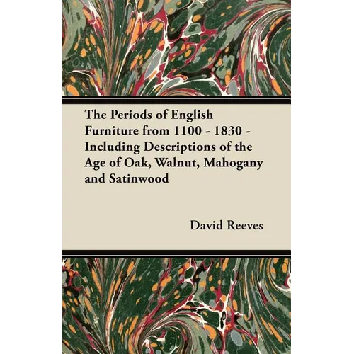 The Periods of English Furniture from 1100 - 1830 - Including Descriptions of the Age of Oak, Walnut, Mahogany and Satinwood