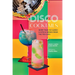 Disco Cocktails: More Than 50 Classic & Kitsch Drinks from the 70s & 80s
