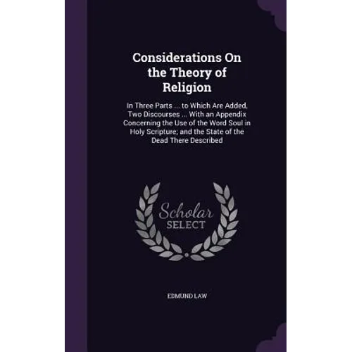 Considerations On the Theory of Religion: In Three Parts ... to Which Are Added, Two Discourses ... With an Appendix Concerning the Use of the Word So