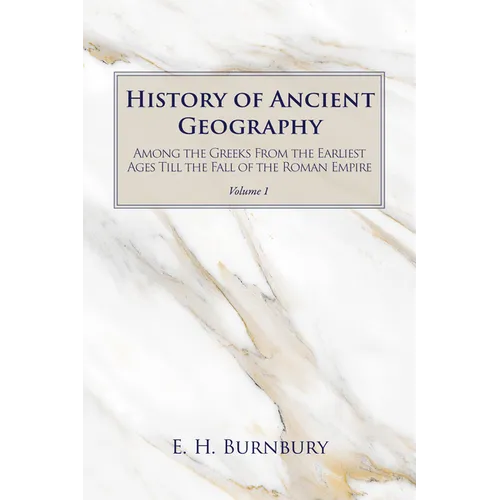 History of Ancient Geography, Volume 1: Among the Greeks from the Earliest Ages Till the Fall of the Roman Empire