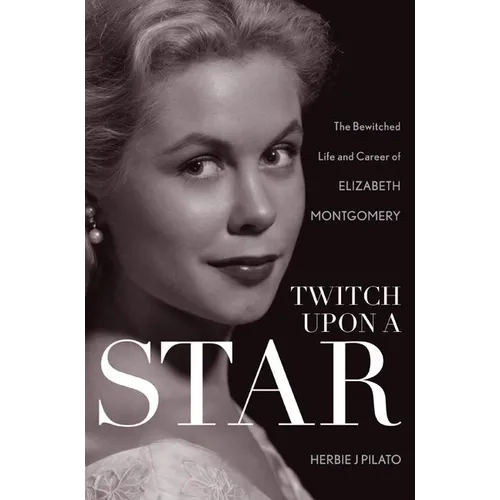 Twitch Upon a Star: The Bewitched Life and Career of Elizabeth Montgomery
