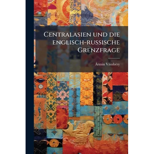 Centralasien und die englisch-russische Grenzfrage: Gesammelte politische Schriften von Hermann Vambery