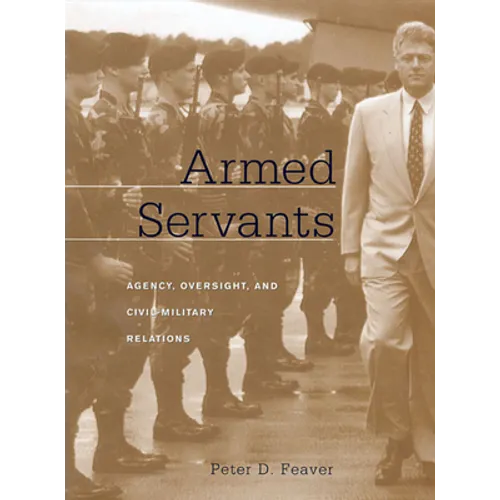 Armed Servants: Agency, Oversight, and Civil-Military Relations