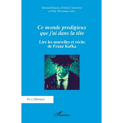 Ce monde prodigieux que j'ai dans la tête: Lire les nouvelles et récits de Franz Kafka