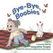 Bye-Bye, Boobies: A Rhyming Story About Weaning from Nursing