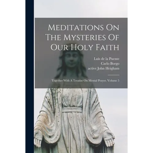 Meditations On The Mysteries Of Our Holy Faith: Together With A Treatise On Mental Prayer, Volume 5