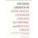Higher Ambition: How Great Leaders Create Economic and Social Value