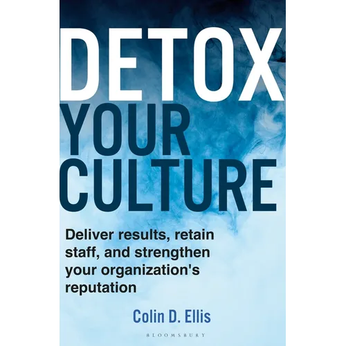 Detox Your Culture: Deliver Results, Retain Staff, and Strengthen Your Organization's Reputation