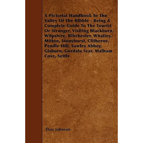 A Pictorial Handbook To The Valley Of The Ribble - Being A Complete Guide To The Tourist Or Stranger, Visiting Blackburn, Wilpshire, Ribchester, Whall
