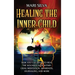 Healing the Inner Child: How You Can Begin to Heal the Wounded Soul Within Using Meditation, Awareness, Journaling, and More