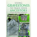 Using Gravestones to Trace Your Ancestors: A Guide for Family Historians