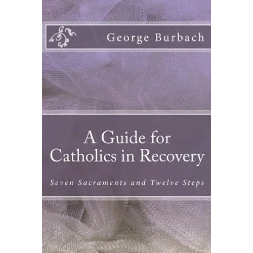 A Guide for Catholics in Recovery: Seven Sacraments and Twelve Steps