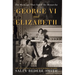 George VI and Elizabeth: The Marriage That Saved the Monarchy