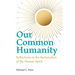 Our Common Humanity - Reflections on the Reclamation of the Human Spirit