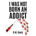 I Was Not Born An Addict