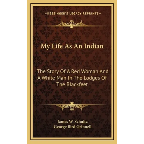 My Life As An Indian: The Story Of A Red Woman And A White Man In The Lodges Of The Blackfeet