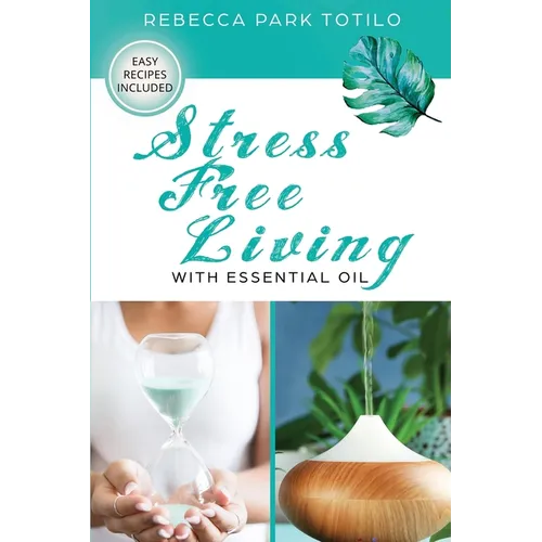 Stress Free Living With Essential Oil: A Comprehensive Guide to Aromatherapy for Stress Management, Emotional Balance, and Natural Well-Being