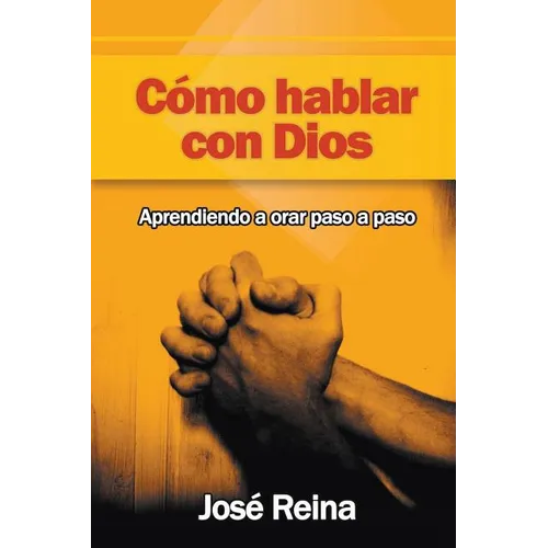 Cómo Hablar Con Dios: Aprendiendo A Orar Paso A Paso