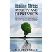 Healing Stress, Anxiety and Depression: Liber your Mind from Negative Thoughts, Overcome your Fears, Take Control your Life and Find the Joy of Living