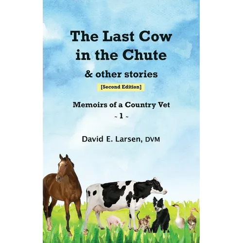 The Last Cow in the Chute & other stories: Memoirs of a Country Vet