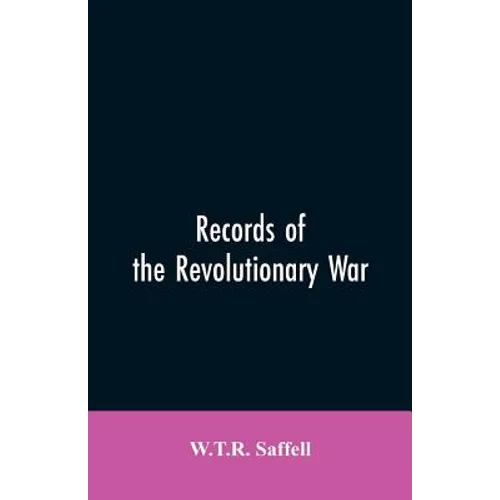 Records of the Revolutionary War: Containing the Military and Financial Correspondence of Distinguished Officers: Names of the Officers and Privates o