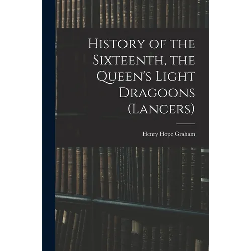 History of the Sixteenth, the Queen's Light Dragoons (Lancers)