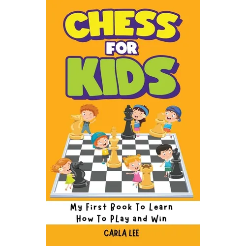 Chess for Kids: My First Book To Learn How To Play and Win: Rules, Strategies and Tactics. How To Play Chess in a Simple and Fun Way.