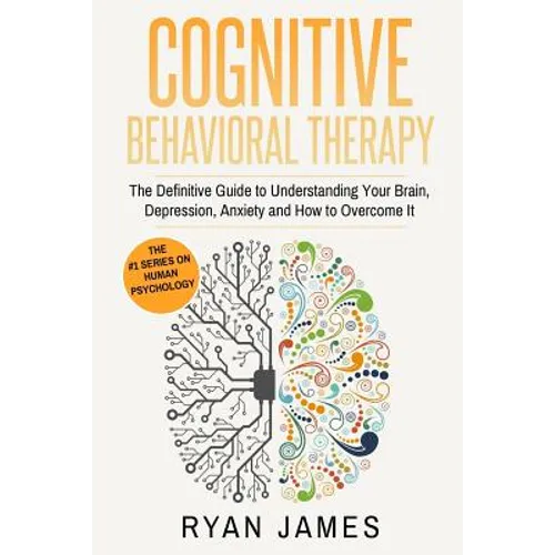 Cognitive Behavioral Therapy: The Definitive Guide to Understanding Your Brain, Depression, Anxiety and How to Over Come It
