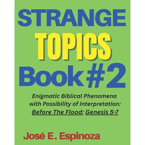 STRANGE TOPICS Book # 2: Enigmatic Biblical Phenomena with Possibility of Interpretation: Before The Flood; Genesis 5-7