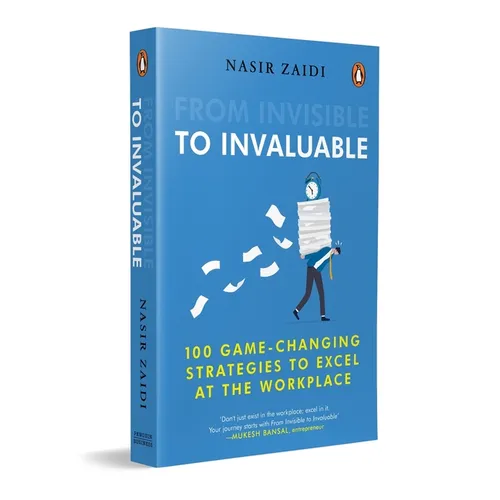 From Invisible to Invaluable: 100 Game-Changing Strategies to Shine at the Workplace