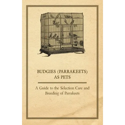 Budgies (Parrakeets) as Pets - A Guide to the Selection Care and Breeding of Parrakeets