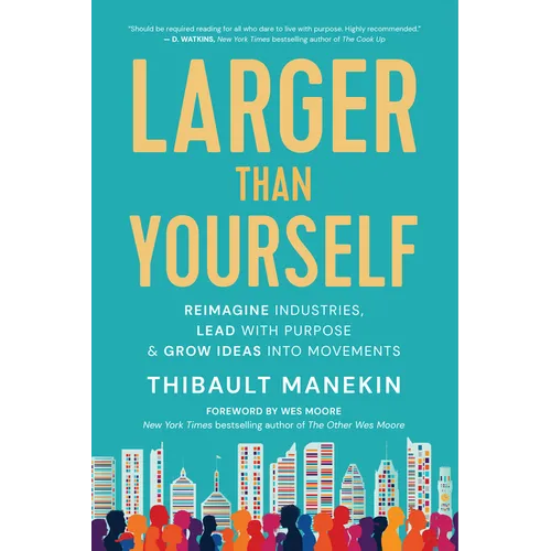 Larger Than Yourself: Reimagine Industries, Lead with Purpose & Grow Ideas Into Movements