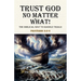 Trust God No Matter What! The Biblical Way To Handle Trials Proverbs 3: 5-6
