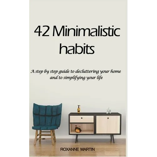 42 Minimalistic Habits: A step-by-step guide to decluttering you home and simplifying your life