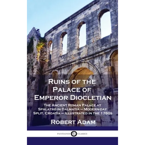 Ruins of the Palace of Emperor Diocletian: The Ancient Roman Palace at Spalatro in Dalmatia - Modern-day Split, Croatia - Illustrated in the 1760s