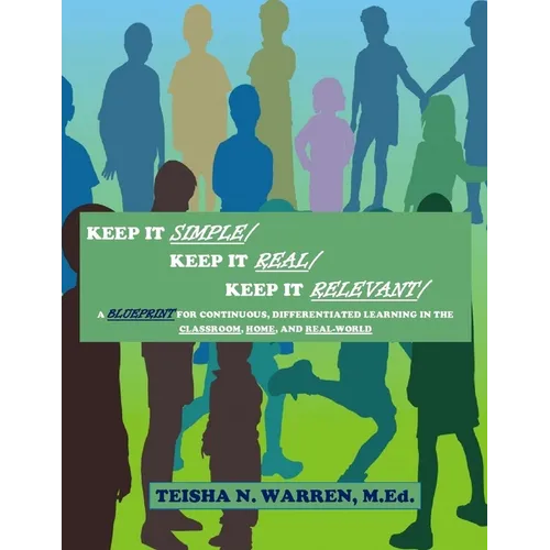 Keep It Simple, Keep It Real, Keep It Relevant: A Blueprint for Continuous, Differentiated Learning in the Classroom, Home, and Real- World