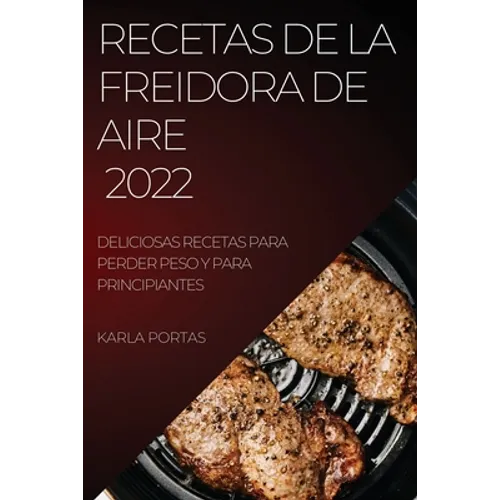 Recetas de la Freidora de Aire 2022: Deliciosas Recetas Para Perder Peso Y Para Principiantes