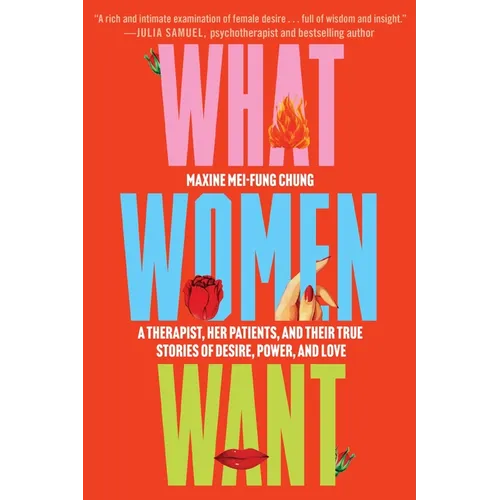 What Women Want: A Therapist, Her Patients, and Their True Stories of Desire, Power, and Love