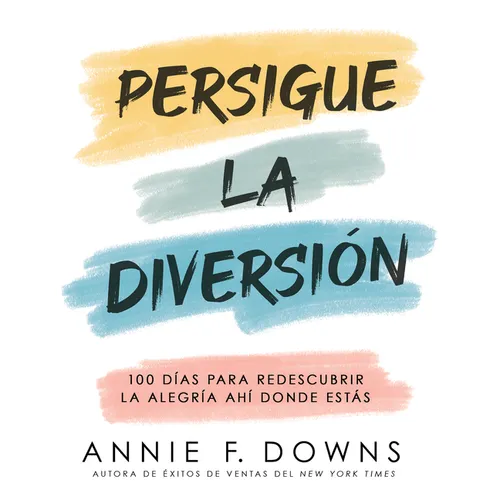 Persigue La Diversión: 100 Días Para Redescubrir La Alegría Ahí Donde Estás