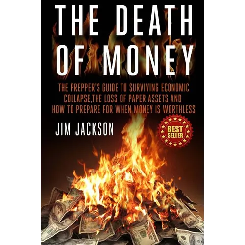 The Death Of Money: The Prepper's Guide To Surviving Economic Collapse, The Loss Of Paper Assets And How To Prepare When Money Is Worthles