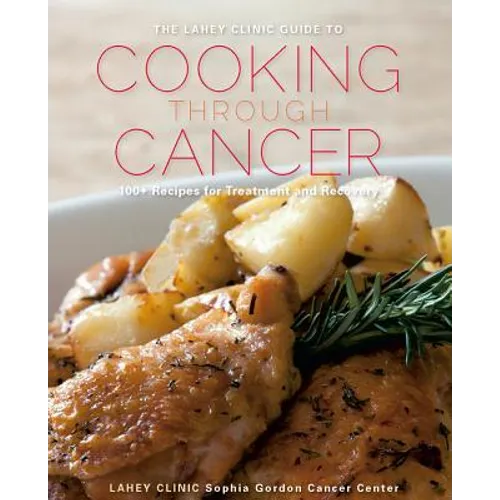 The Lahey Clinic Guide to Cooking Through Cancer: 100+ Recipes for Treatment and Recovery