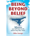 Being Beyond Belief: 30 Beliefs you will have to kill before they KILL YOU