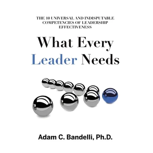 What Every Leader Needs: The Ten Universal and Indisputable Competencies of Leadership Effectiveness