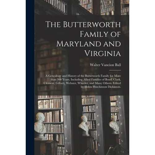 The Butterworth Family of Maryland and Virginia; a Genealogy and History of the Butterworth Family for More Than 300 Years, Including Allied Families